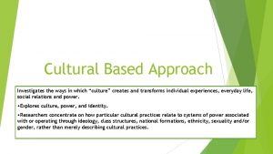 Cultural Based Approach Investigates the ways in which