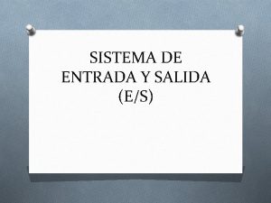 SISTEMA DE ENTRADA Y SALIDA ES ENTRADA Y