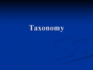 Taxonomy Taxonomy is the branch of biology that