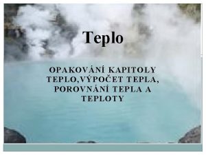 Teplo OPAKOVN KAPITOLY TEPLO VPOET TEPLA POROVNN TEPLA