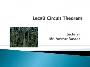 Lec3 Circuit Theorem Lecturer Mr Ammar Naseer Lecture