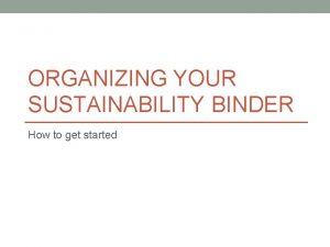 ORGANIZING YOUR SUSTAINABILITY BINDER How to get started
