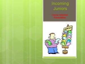 Incoming Juniors Course Selection Presentation Course Selection Appointment Incoming Juniors Course Selection Presentation Course Selection Appointment