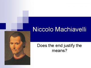 Niccolo Machiavelli Does the end justify the means