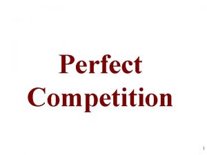 Perfect Competition 1 FOUR MARKET MODELS Characteristics of