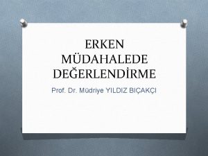 ERKEN MDAHALEDE DEERLENDRME Prof Dr Mdriye YILDIZ BIAKI