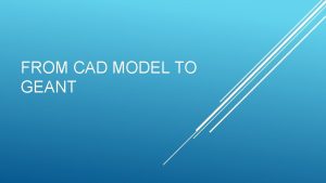 FROM CAD MODEL TO GEANT Simulation software Uses