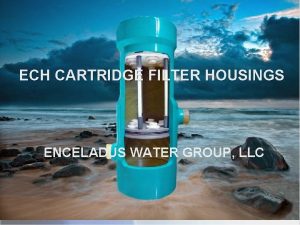 ECH CARTRIDGE FILTER HOUSINGS ENCELADUS WATER GROUP LLC