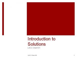 Introduction to Solutions LACC Chem 101 1 Properties