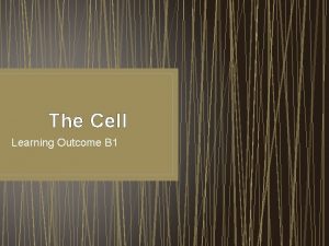 The Cell Learning Outcome B 1 Learning Outcome
