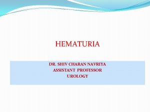 HEMATURIA DR SHIV CHARAN NAVRIYA ASSISTANT PROFESSOR UROLOGY