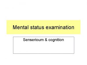 Mental status examination Senserioum cognition Senserioum cognition Senserioum