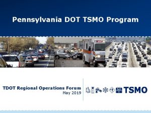 Pennsylvania DOT TSMO Program TDOT Regional Operations Forum