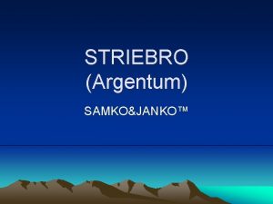 STRIEBRO Argentum SAMKOJANKO STRIEBRO nieo o om VLASTNOSTI