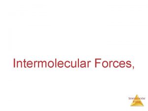 Intermolecular Forces Intermolecular Forces Int RAmolecular Forces Intramolecular