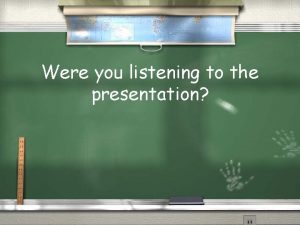 Were you listening to the presentation Were you