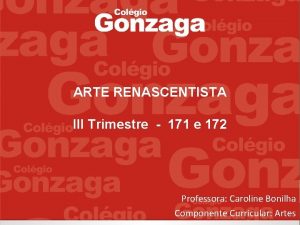 ARTE RENASCENTISTA III Trimestre 171 e 172 Professora