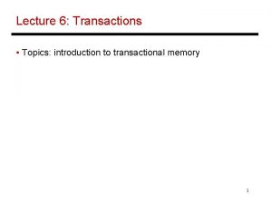 Lecture 6 Transactions Topics introduction to transactional memory