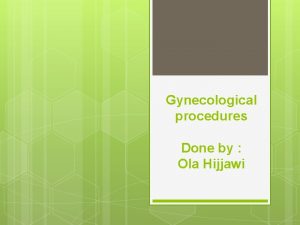 Gynecological procedures Done by Ola Hijjawi VAGINAL PROCEDURES