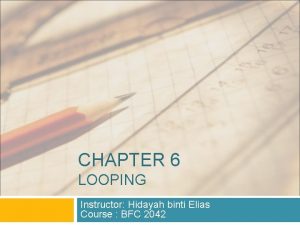 CHAPTER 6 LOOPING Instructor Hidayah binti Elias Course