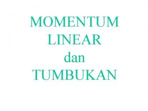 MOMENTUM LINEAR dan TUMBUKAN Momentum Dalam fisika momentum