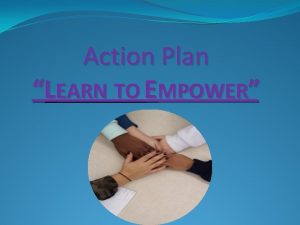 Action Plan LEARN TO EMPOWER LEARN TO EMPOWER