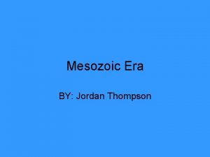 Mesozoic Era BY Jordan Thompson Time This Occurred