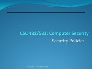 CSC 482582 Computer Security Policies CSC 482582 Computer