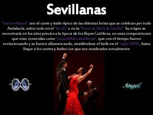 Sevillanas Las Sevillanas son el cante y baile