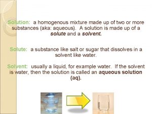 Solution a homogenous mixture made up of two