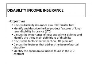 DISABILITY INCOME INSURANCE Objectives Discuss disability insurance as