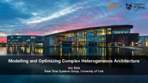 Modelling and Optimizing Complex Heterogeneous Architecture Iain Bate