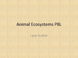 Animal Ecosystems PBL Lyna Zuaiter Duration 2 Weeks