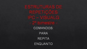 ESTRUTURAS DE REPETIES IPC VISUALG 2 bimestre COMANDOS