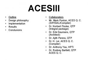 ACESIII Outline Design philosophy Implementation Results Conclusions Collaborators