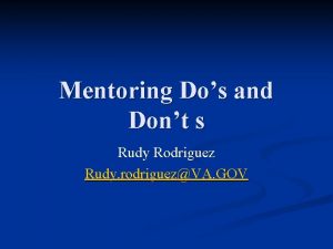 Mentoring Dos and Dont s Rudy Rodriguez Rudy