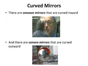 Curved Mirrors There are concave mirrors that are