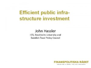 Efficient public infrastructure investment John Hassler IIES Stockholm