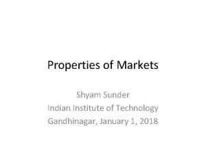 Properties of Markets Shyam Sunder Indian Institute of