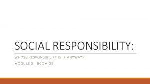 SOCIAL RESPONSIBILITY WHOSE RESPONSIBILITY IS IT ANYWAY MODULE