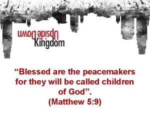 Blessed are the peacemakers for they will be