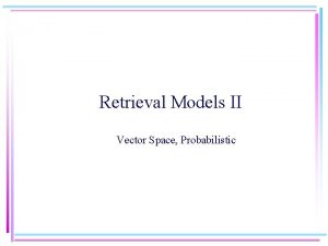 Retrieval Models II Vector Space Probabilistic Properties of