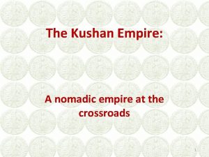 The Kushan Empire A nomadic empire at the