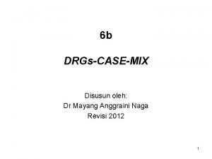 6 b DRGsCASEMIX Disusun oleh Dr Mayang Anggraini