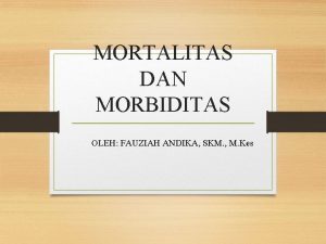 MORTALITAS DAN MORBIDITAS OLEH FAUZIAH ANDIKA SKM M