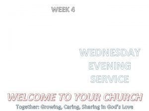 WEEK 4 WEDNESDAY EVENING SERVICE WELCOME TO YOUR