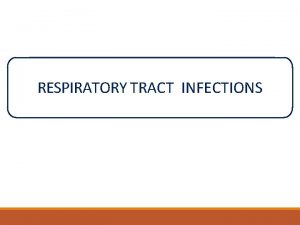 RESPIRATORY TRACT INFECTIONS Respiratory tract infections refers to