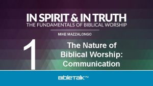 1 MIKE MAZZALONGO The Nature of Biblical Worship