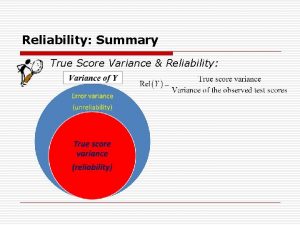 Reliability Summary True Score Variance Reliability Reliability Summary