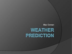 Max Oxman WEATHER PREDICTION Why is weather forecasting